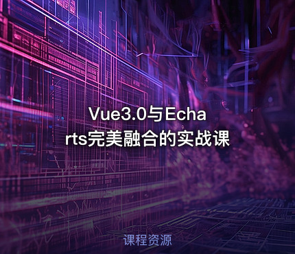Vue3.0与Echarts完美融合的实战课