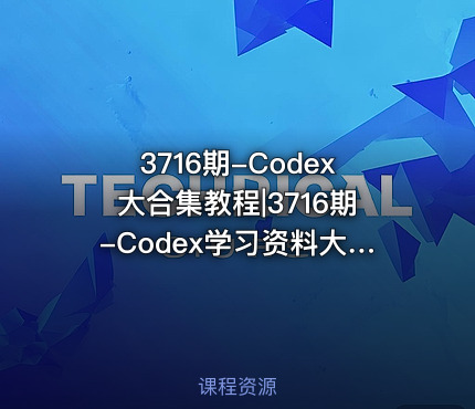 3716期-Codex大合集教程|3716期-Codex学习资料大全
