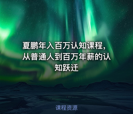 夏鹏年入百万认知课程，从普通人到百万年薪的认知跃迁