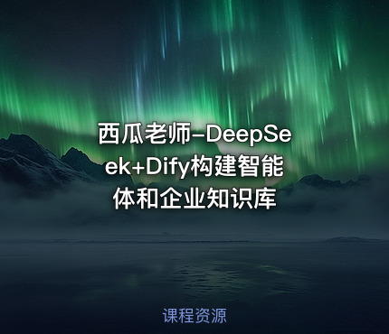 西瓜老师-DeepSeek+Dify构建智能体和企业知识库