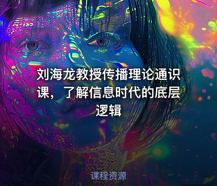 刘海龙教授传播理论通识课，了解信息时代的底层逻辑