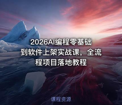 2026AI编程零基础到软件上架实战课，全流程项目落地教程