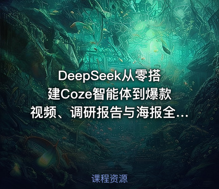 DeepSeek从零搭建Coze智能体到爆款视频、调研报告与海报全流程实操
