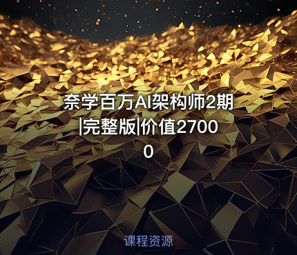 奈学百万AI架构师2期|完整版|价值27000