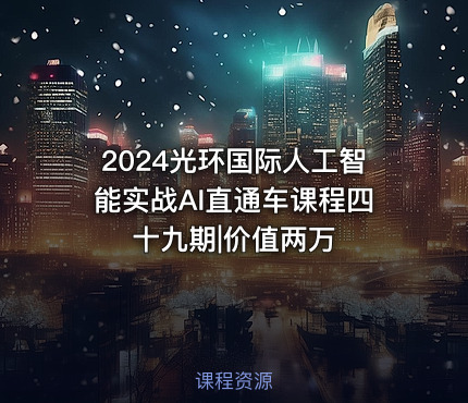 2024光环国际人工智能实战AI直通车课程四十九期|价值两万
