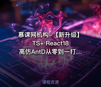 慕课网机构-【新升级】TS+ React18高仿AntD从零到一打造组件库