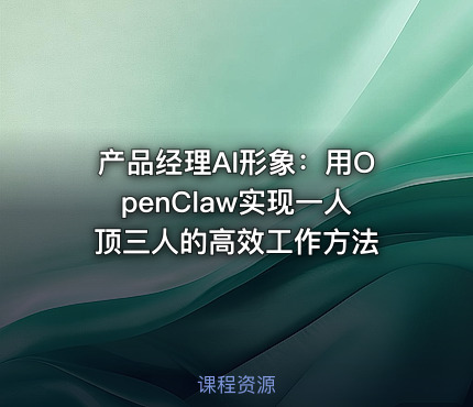 产品经理AI形象：用OpenClaw实现一人顶三人的高效工作方法