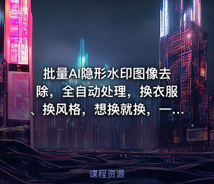 批量AI隐形水印图像去除，全自动处理，换衣服、换风格，想换就换，一切皆可（软件+视频教程）