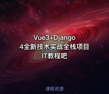 Vue3+Django4全新技术实战全栈项目 IT教程吧
