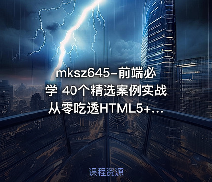 mksz645-前端必学 40个精选案例实战 从零吃透HTML5+CSS3+JS（完结）