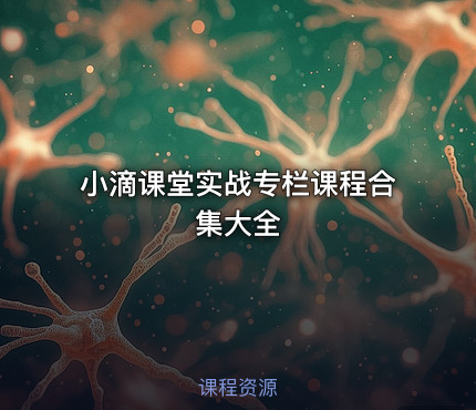小滴课堂实战专栏课程合集大全