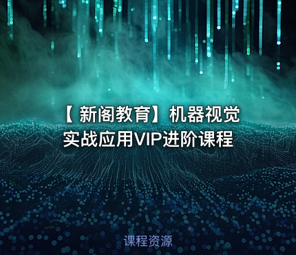 【 新阁教育】机器视觉实战应用VIP进阶课程