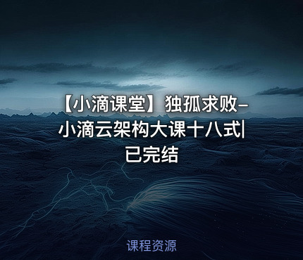 【小滴课堂】独孤求败-小滴云架构大课十八式|已完结