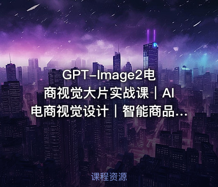 GPT-Image2电商视觉大片实战课｜AI电商视觉设计｜智能商品图生成