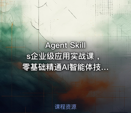 Agent Skills企业级应用实战课 ，零基础精通AI智能体技能开发资源