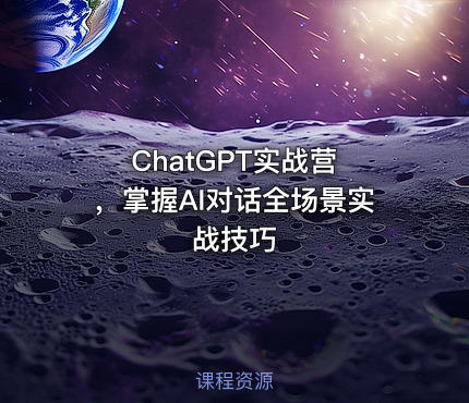 ChatGPT实战营 ，掌握AI对话全场景实战技巧