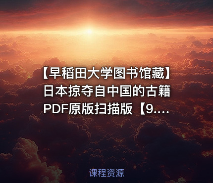 【早稻田大学图书馆藏】日本掠夺自中国的古籍 PDF原版扫描版【9.3GB】