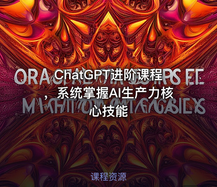 ChatGPT进阶课程，系统掌握AI生产力核心技能