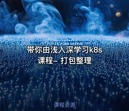 带你由浅入深学习k8s 课程- 打包整理