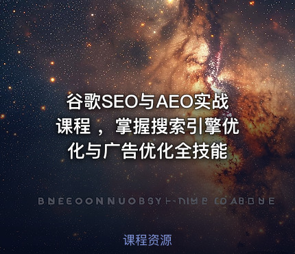 谷歌SEO与AEO实战课程 ，掌握搜索引擎优化与广告优化全技能