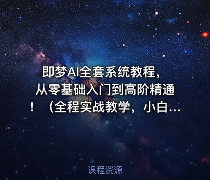 即梦AI全套系统教程，从零基础入门到高阶精通！（全程实战教学，小白也能快速上手）