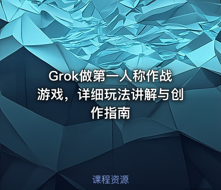 Grok做第一人称作战游戏，详细玩法讲解与创作指南