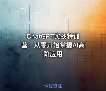 ChatGPT实战特训营，从零开始掌握AI高阶应用