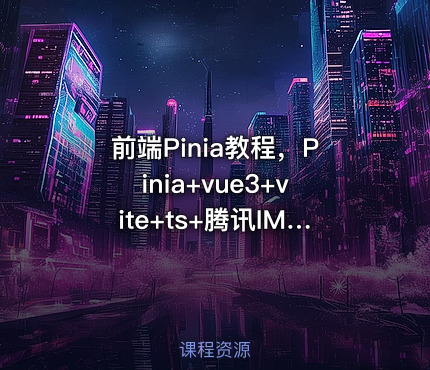 前端Pinia教程，Pinia+vue3+vite+ts+腾讯IM聊天解决方案项目实战