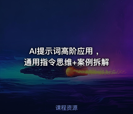 AI提示词高阶应用 ，通用指令思维+案例拆解