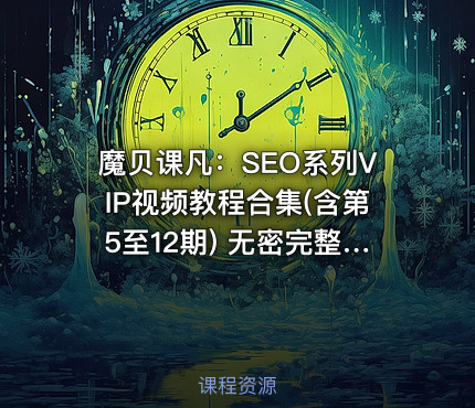魔贝课凡：SEO系列VIP视频教程合集(含第5至12期) 无密完整版，价值万元(更新12期)
