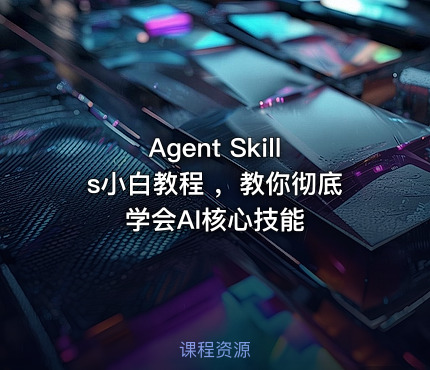 Agent Skills小白教程 ，教你彻底学会AI核心技能