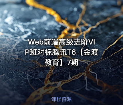 Web前端高级进阶VIP班对标腾讯T6【金渡教育】7期