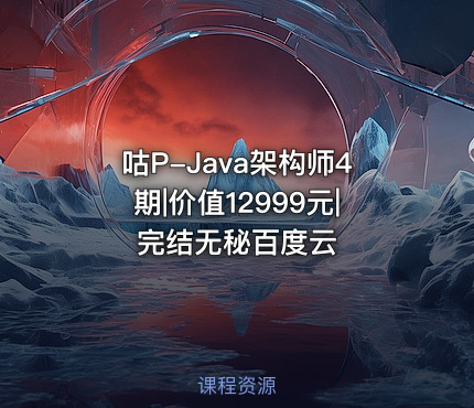 咕P-Java架构师4期||完结无秘百度云