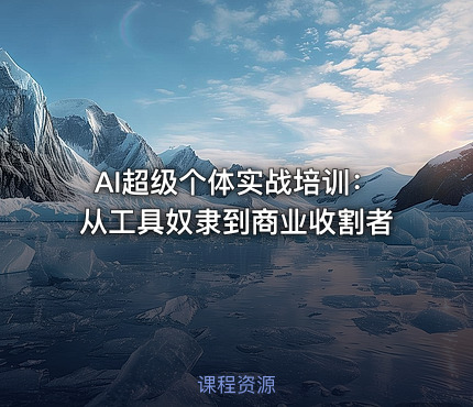 AI超级个体实战培训：从工具奴隶到商业收割者