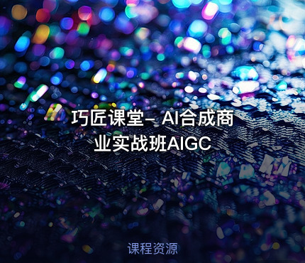 巧匠课堂- AI合成商业实战班AIGC