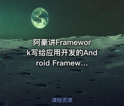 阿豪讲Framework写给应用开发的Android Framework教程合集