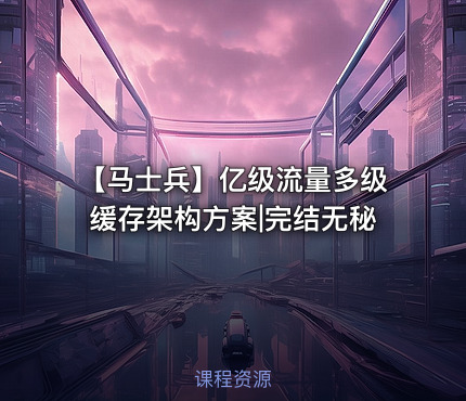 【马士兵】亿级流量多级缓存架构方案|完结无秘