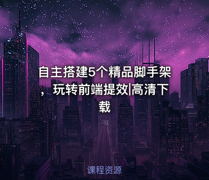 自主搭建5个精品脚手架，玩转前端提效|高清下载