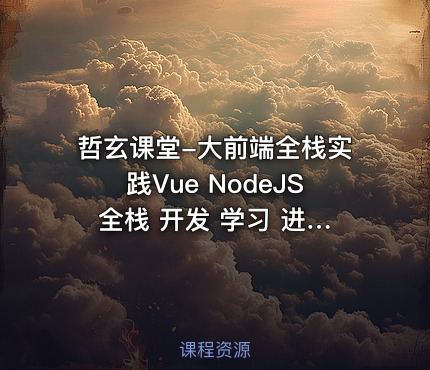 哲玄课堂-大前端全栈实践Vue NodeJS 全栈 开发 学习 进阶 简历