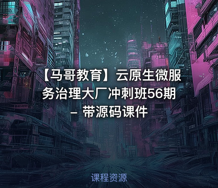 【马哥教育】云原生微服务治理大厂冲刺班56期 - 带源码课件