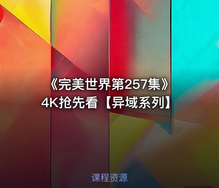 《完美世界第257集》4K抢先看【异域系列】