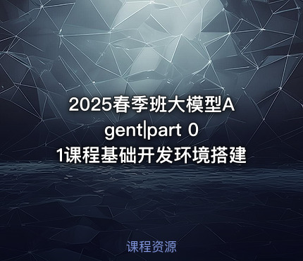2025春季班大模型Agent|part 01课程基础开发环境搭建