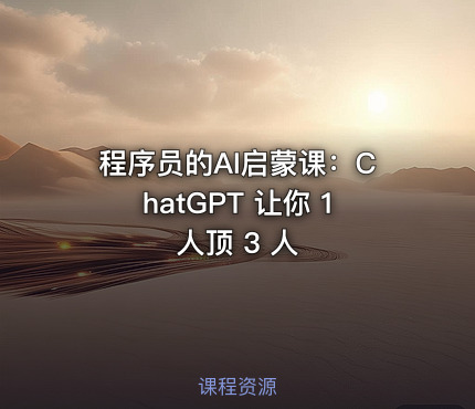 程序员的AI启蒙课：ChatGPT 让你 1 人顶 3 人