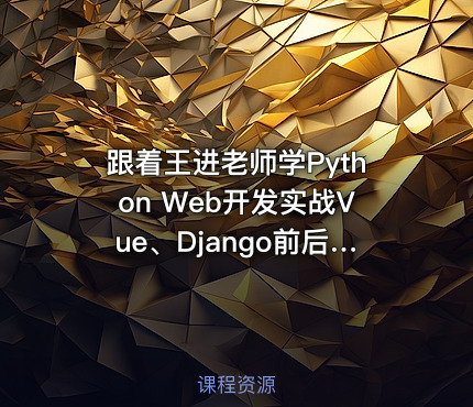 跟着王进老师学Python Web开发实战Vue、Django前后端分离项目实战：学生管理系统V4.0