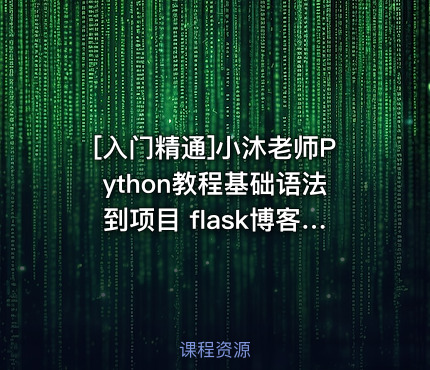 小沐老师Python教程基础语法到项目 flask博客网站实战