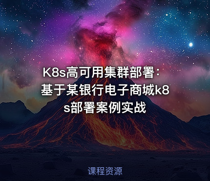 K8s高可用集群部署：基于某银行电子商城k8s部署案例实战