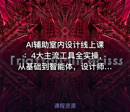 AI辅助室内设计线上课：4大主流工具全实操，从基础到智能体，设计师高效进阶