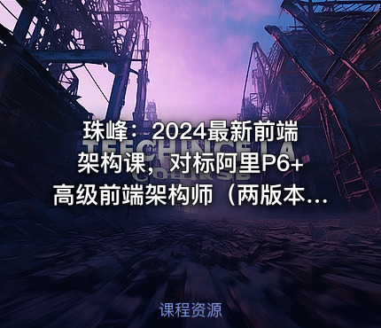 珠峰：2024最新前端架构课，对标阿里P6+高级前端架构师（两版本共700+GB）