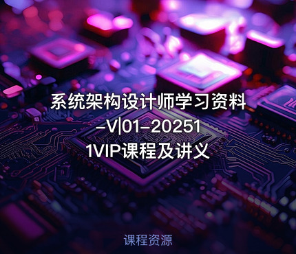 系统架构设计师学习资料-V|01-202511VIP课程及讲义