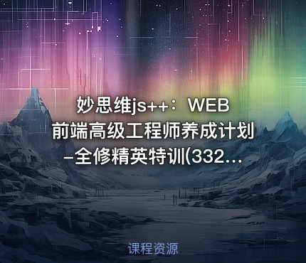 妙思维js++：WEB前端高级工程师养成计划-全修精英特训(332G)